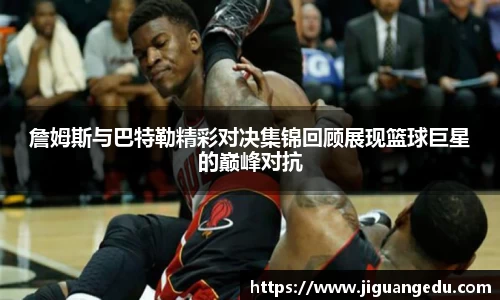詹姆斯与巴特勒精彩对决集锦回顾展现篮球巨星的巅峰对抗